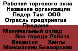 Рабочий торгового зала › Название организации ­ Лидер Тим, ООО › Отрасль предприятия ­ Продажи › Минимальный оклад ­ 32 000 - Все города Работа » Вакансии   . Ханты-Мансийский,Белоярский г.